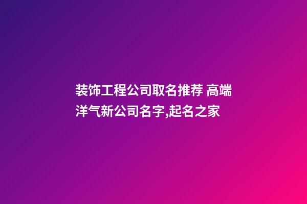 装饰工程公司取名推荐 高端洋气新公司名字,起名之家-第1张-公司起名-玄机派